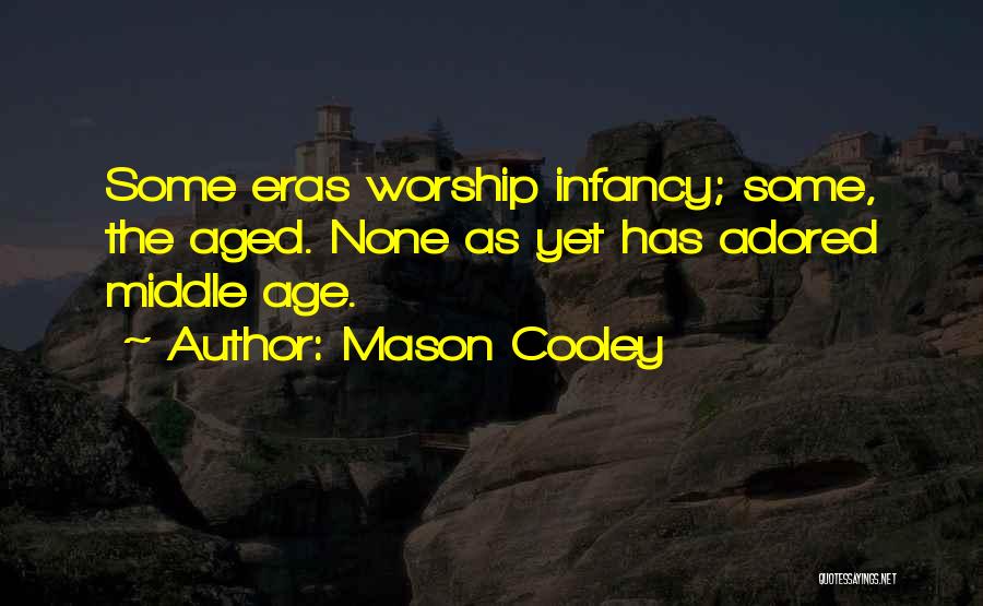 Mason Cooley Quotes: Some Eras Worship Infancy; Some, The Aged. None As Yet Has Adored Middle Age.