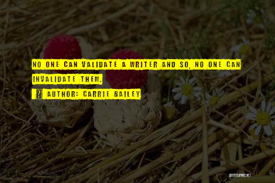 Carrie Bailey Quotes: No One Can Validate A Writer And So, No One Can Invalidate Them.