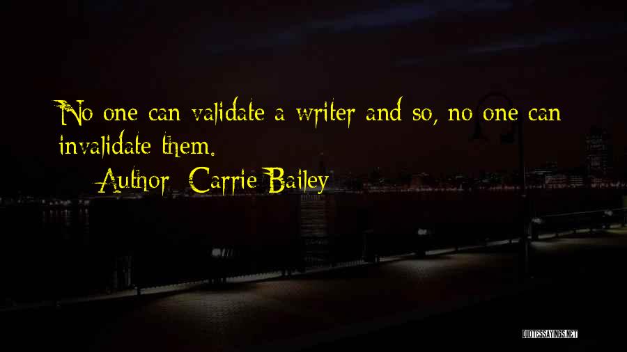Carrie Bailey Quotes: No One Can Validate A Writer And So, No One Can Invalidate Them.