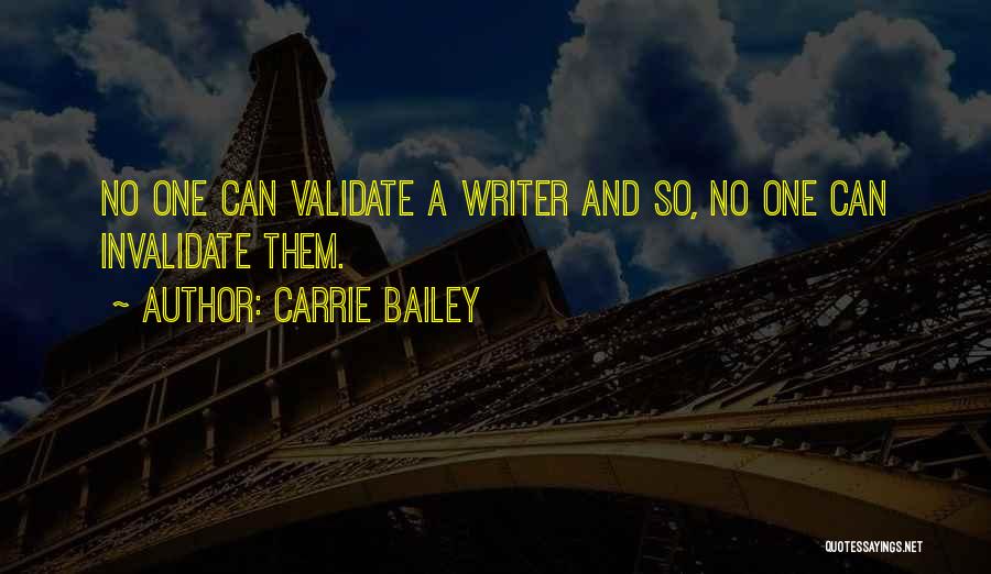 Carrie Bailey Quotes: No One Can Validate A Writer And So, No One Can Invalidate Them.
