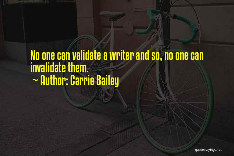 Carrie Bailey Quotes: No One Can Validate A Writer And So, No One Can Invalidate Them.