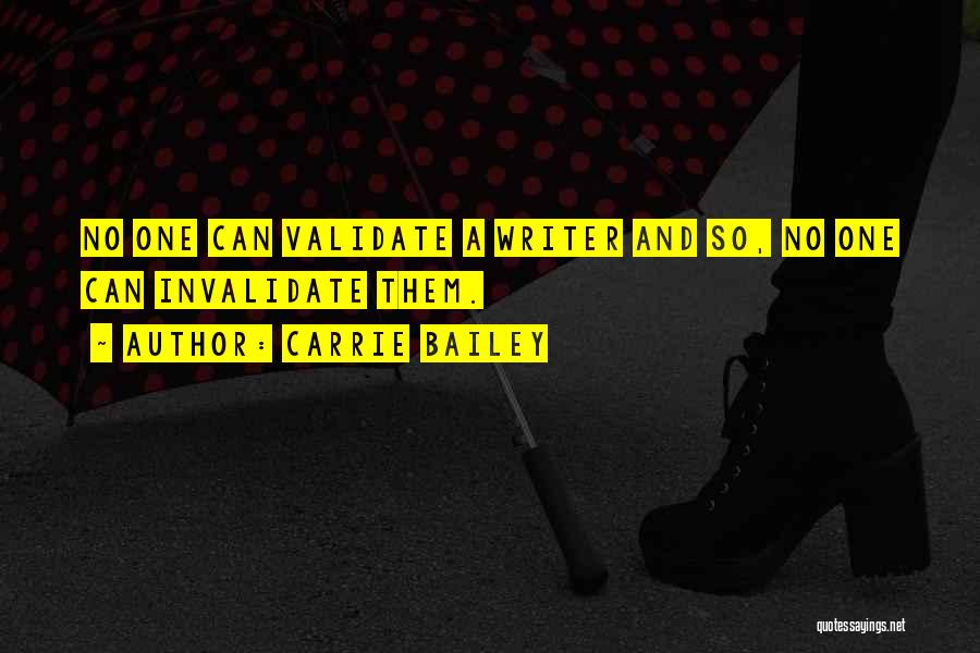 Carrie Bailey Quotes: No One Can Validate A Writer And So, No One Can Invalidate Them.