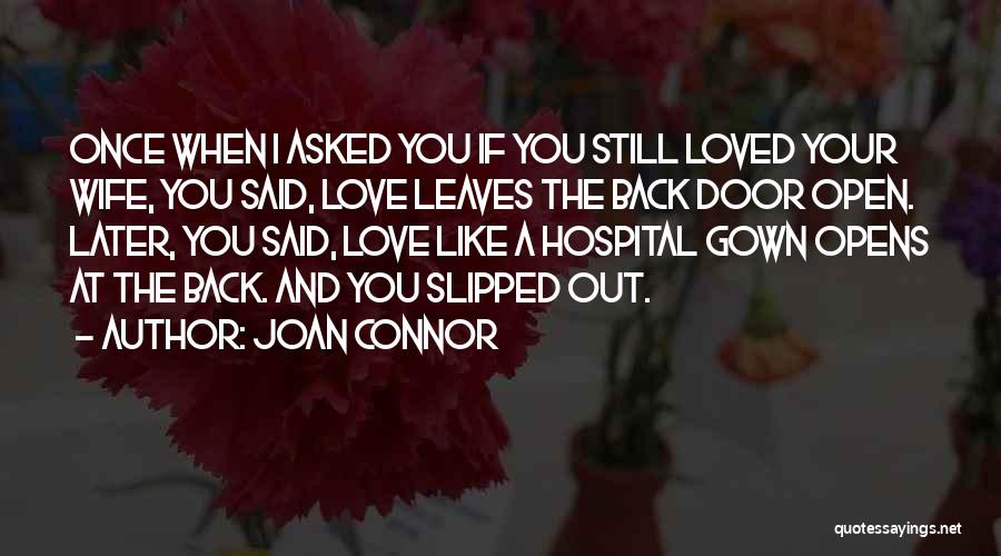 Joan Connor Quotes: Once When I Asked You If You Still Loved Your Wife, You Said, Love Leaves The Back Door Open. Later,