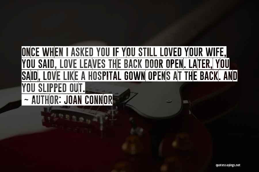 Joan Connor Quotes: Once When I Asked You If You Still Loved Your Wife, You Said, Love Leaves The Back Door Open. Later,