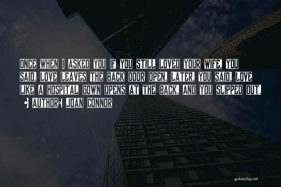 Joan Connor Quotes: Once When I Asked You If You Still Loved Your Wife, You Said, Love Leaves The Back Door Open. Later,