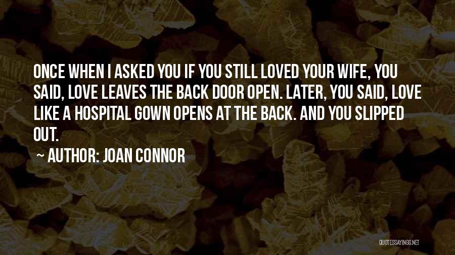 Joan Connor Quotes: Once When I Asked You If You Still Loved Your Wife, You Said, Love Leaves The Back Door Open. Later,