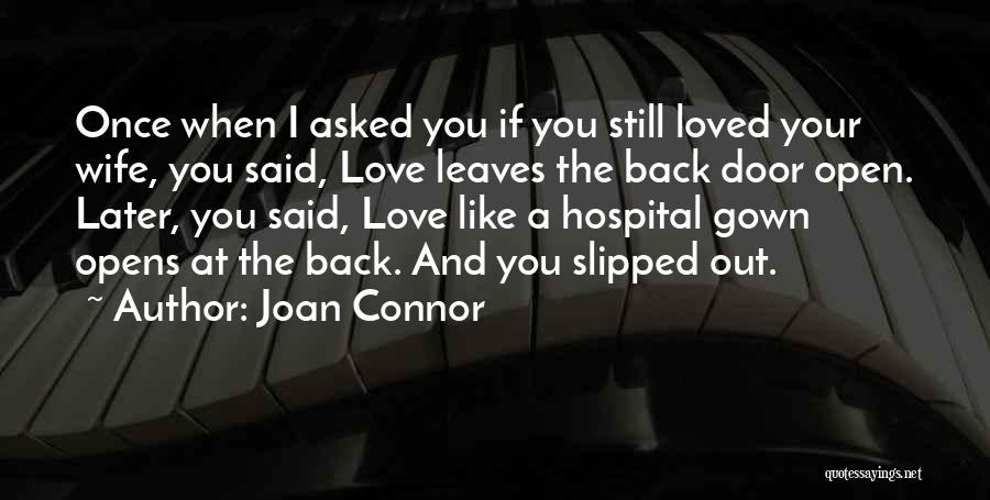 Joan Connor Quotes: Once When I Asked You If You Still Loved Your Wife, You Said, Love Leaves The Back Door Open. Later,