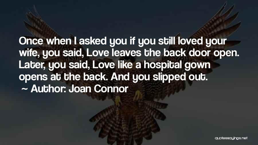 Joan Connor Quotes: Once When I Asked You If You Still Loved Your Wife, You Said, Love Leaves The Back Door Open. Later,
