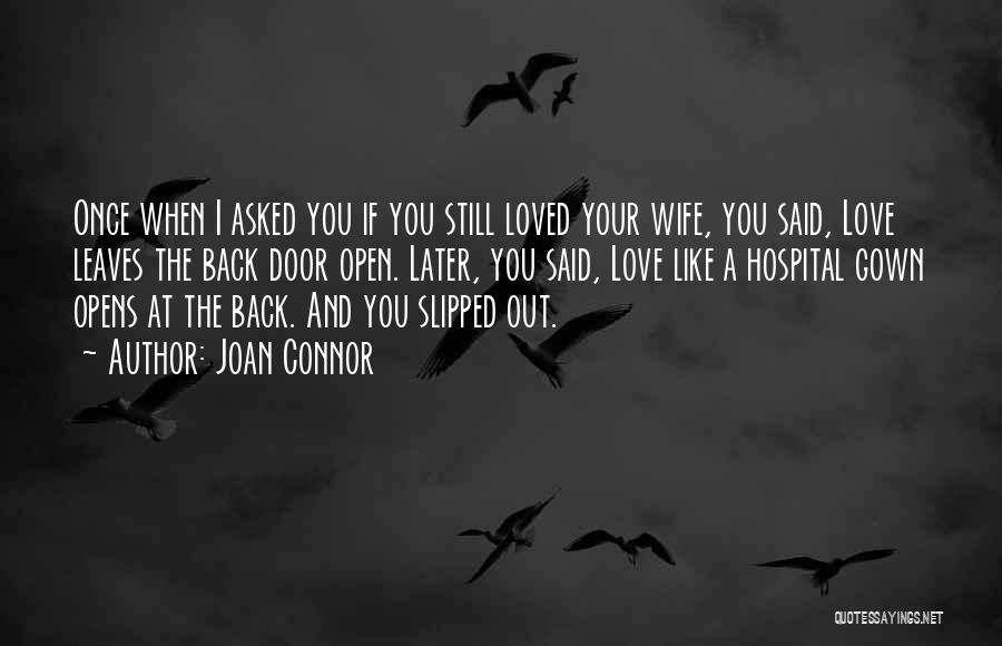 Joan Connor Quotes: Once When I Asked You If You Still Loved Your Wife, You Said, Love Leaves The Back Door Open. Later,