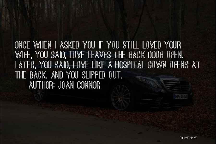 Joan Connor Quotes: Once When I Asked You If You Still Loved Your Wife, You Said, Love Leaves The Back Door Open. Later,