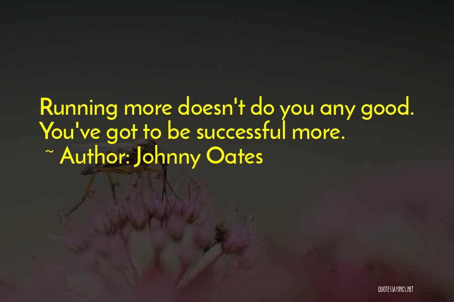 Johnny Oates Quotes: Running More Doesn't Do You Any Good. You've Got To Be Successful More.