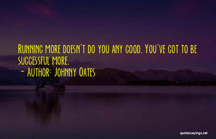 Johnny Oates Quotes: Running More Doesn't Do You Any Good. You've Got To Be Successful More.