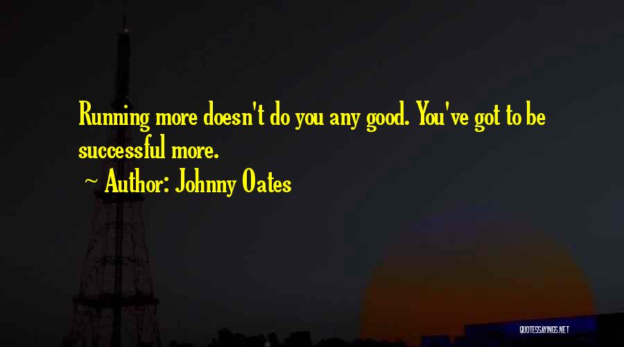 Johnny Oates Quotes: Running More Doesn't Do You Any Good. You've Got To Be Successful More.