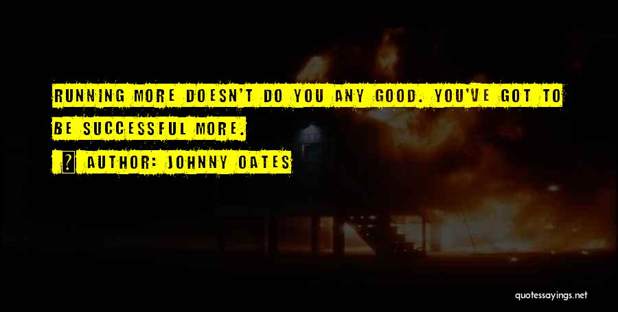 Johnny Oates Quotes: Running More Doesn't Do You Any Good. You've Got To Be Successful More.