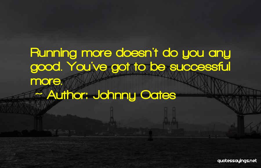 Johnny Oates Quotes: Running More Doesn't Do You Any Good. You've Got To Be Successful More.