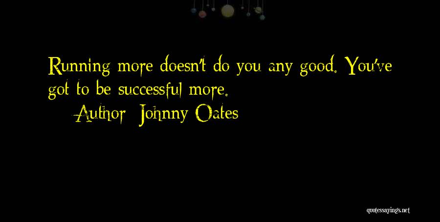 Johnny Oates Quotes: Running More Doesn't Do You Any Good. You've Got To Be Successful More.