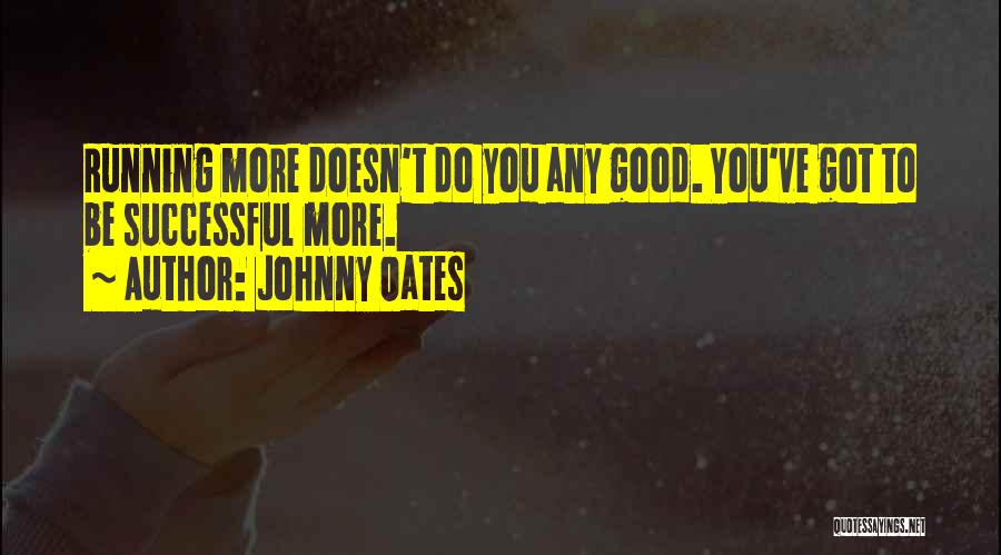 Johnny Oates Quotes: Running More Doesn't Do You Any Good. You've Got To Be Successful More.
