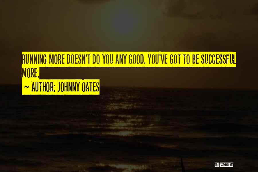 Johnny Oates Quotes: Running More Doesn't Do You Any Good. You've Got To Be Successful More.