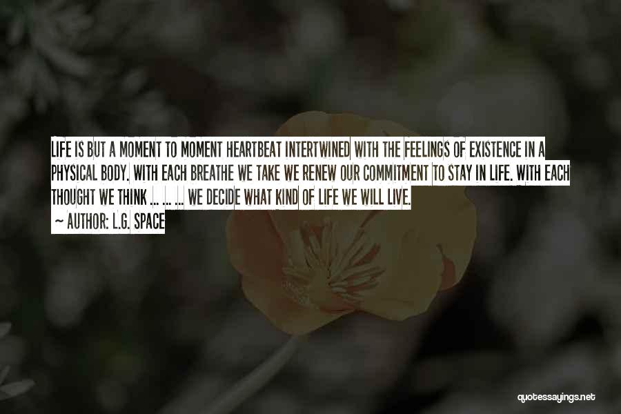 L.G. Space Quotes: Life Is But A Moment To Moment Heartbeat Intertwined With The Feelings Of Existence In A Physical Body. With Each
