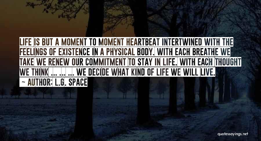 L.G. Space Quotes: Life Is But A Moment To Moment Heartbeat Intertwined With The Feelings Of Existence In A Physical Body. With Each