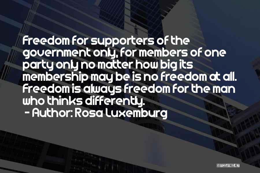 Rosa Luxemburg Quotes: Freedom For Supporters Of The Government Only, For Members Of One Party Only No Matter How Big Its Membership May