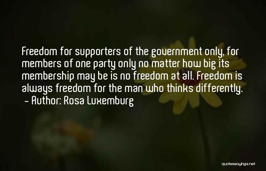Rosa Luxemburg Quotes: Freedom For Supporters Of The Government Only, For Members Of One Party Only No Matter How Big Its Membership May