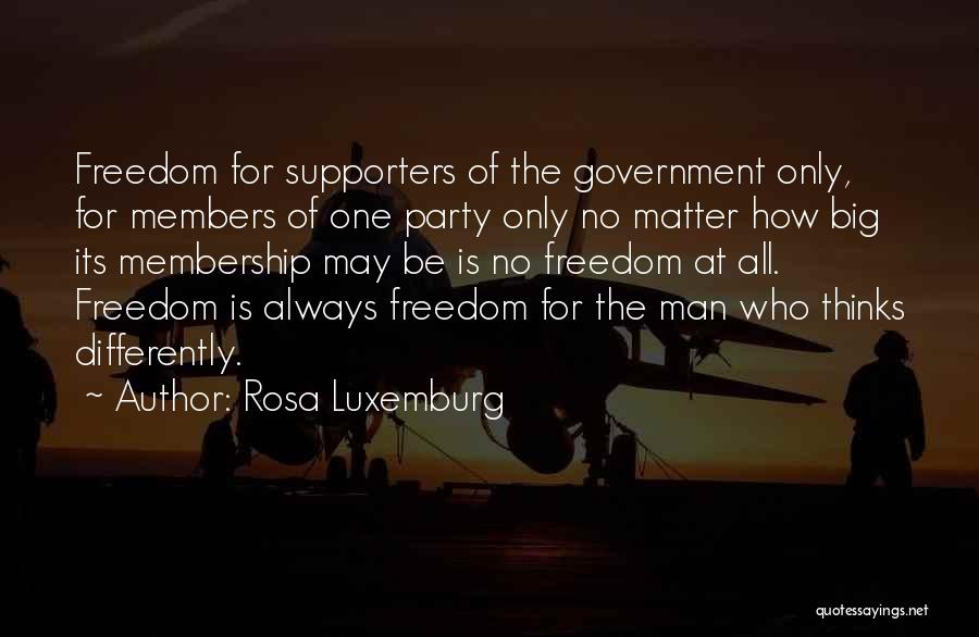 Rosa Luxemburg Quotes: Freedom For Supporters Of The Government Only, For Members Of One Party Only No Matter How Big Its Membership May