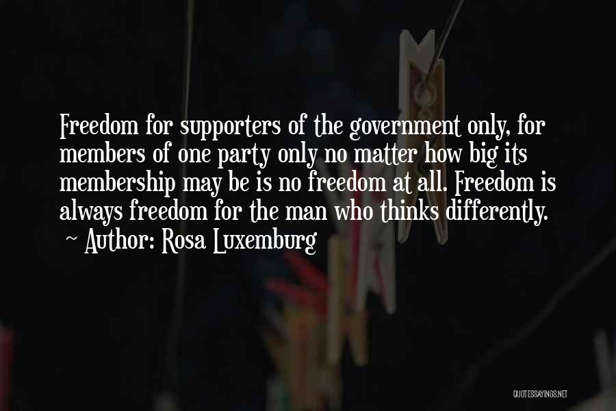 Rosa Luxemburg Quotes: Freedom For Supporters Of The Government Only, For Members Of One Party Only No Matter How Big Its Membership May