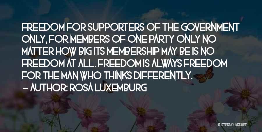 Rosa Luxemburg Quotes: Freedom For Supporters Of The Government Only, For Members Of One Party Only No Matter How Big Its Membership May