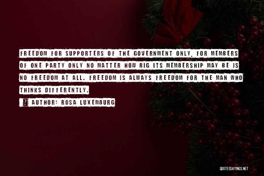 Rosa Luxemburg Quotes: Freedom For Supporters Of The Government Only, For Members Of One Party Only No Matter How Big Its Membership May