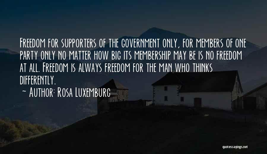 Rosa Luxemburg Quotes: Freedom For Supporters Of The Government Only, For Members Of One Party Only No Matter How Big Its Membership May