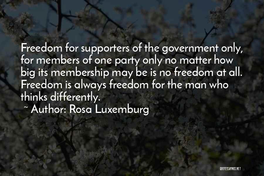 Rosa Luxemburg Quotes: Freedom For Supporters Of The Government Only, For Members Of One Party Only No Matter How Big Its Membership May