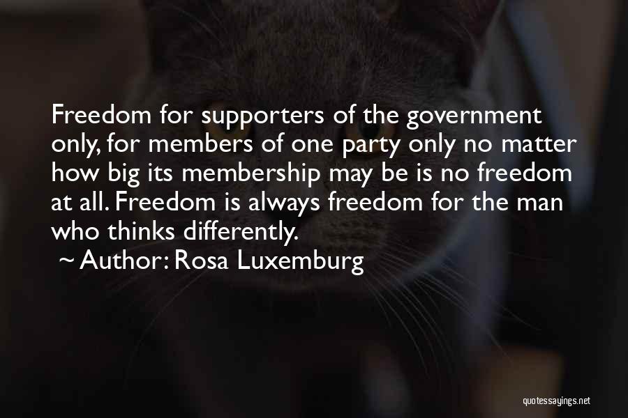 Rosa Luxemburg Quotes: Freedom For Supporters Of The Government Only, For Members Of One Party Only No Matter How Big Its Membership May