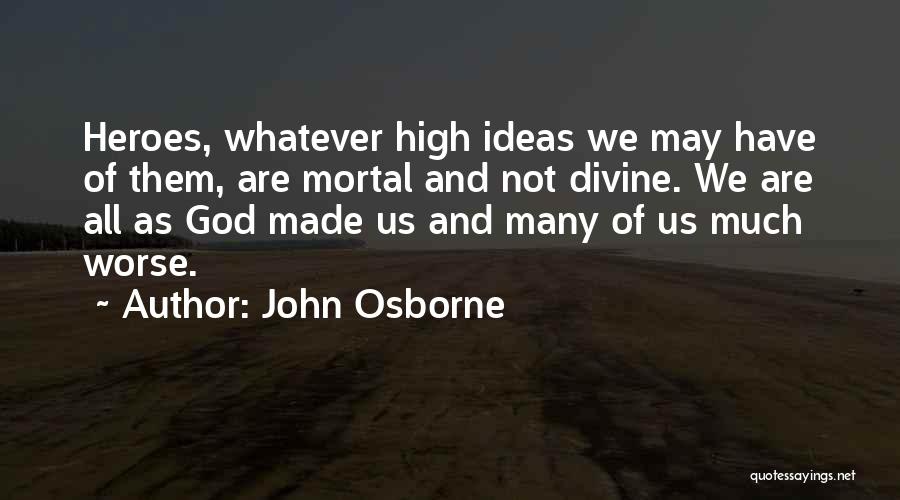 John Osborne Quotes: Heroes, Whatever High Ideas We May Have Of Them, Are Mortal And Not Divine. We Are All As God Made