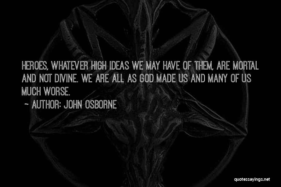 John Osborne Quotes: Heroes, Whatever High Ideas We May Have Of Them, Are Mortal And Not Divine. We Are All As God Made