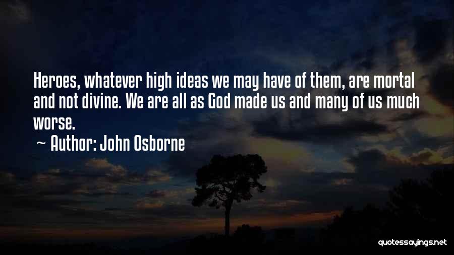 John Osborne Quotes: Heroes, Whatever High Ideas We May Have Of Them, Are Mortal And Not Divine. We Are All As God Made