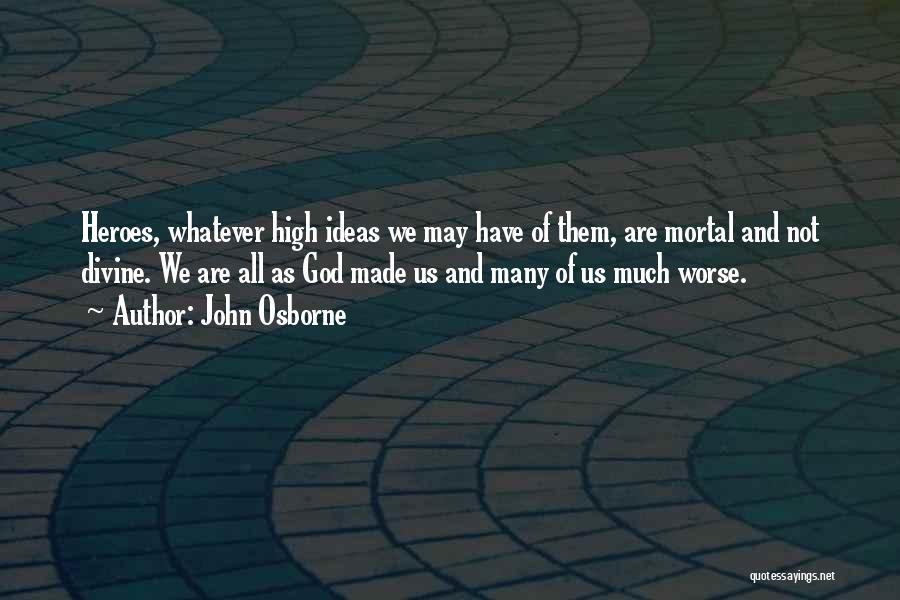 John Osborne Quotes: Heroes, Whatever High Ideas We May Have Of Them, Are Mortal And Not Divine. We Are All As God Made