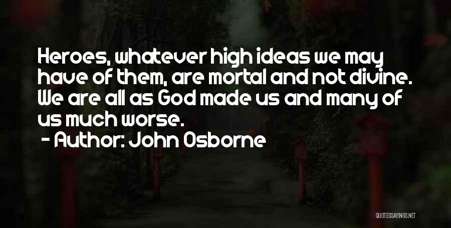 John Osborne Quotes: Heroes, Whatever High Ideas We May Have Of Them, Are Mortal And Not Divine. We Are All As God Made