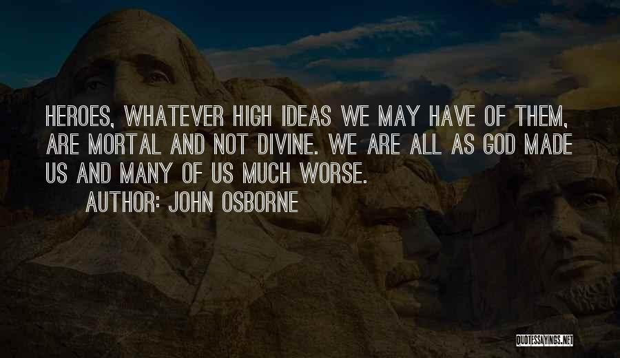 John Osborne Quotes: Heroes, Whatever High Ideas We May Have Of Them, Are Mortal And Not Divine. We Are All As God Made