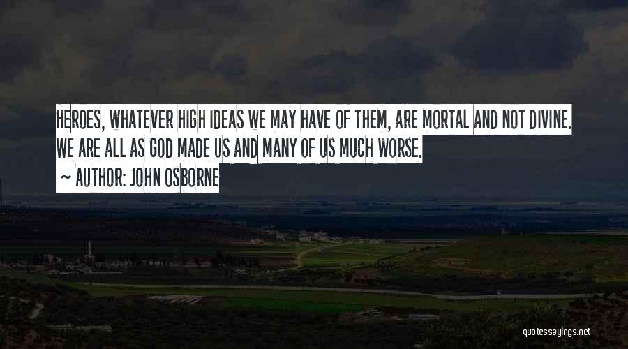 John Osborne Quotes: Heroes, Whatever High Ideas We May Have Of Them, Are Mortal And Not Divine. We Are All As God Made