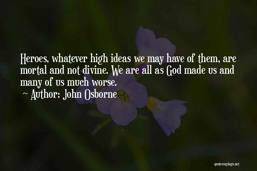 John Osborne Quotes: Heroes, Whatever High Ideas We May Have Of Them, Are Mortal And Not Divine. We Are All As God Made