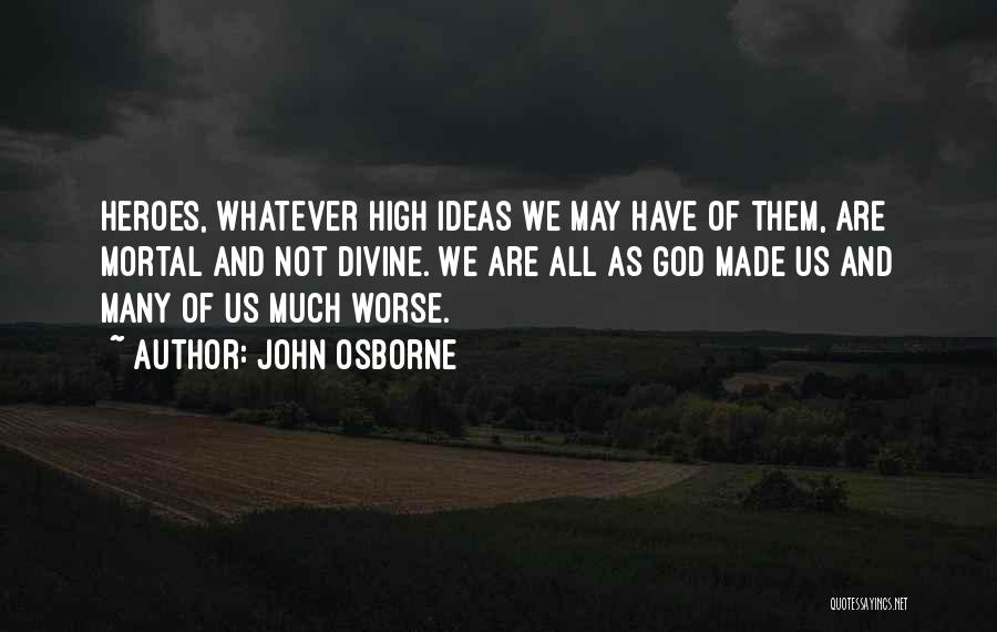 John Osborne Quotes: Heroes, Whatever High Ideas We May Have Of Them, Are Mortal And Not Divine. We Are All As God Made