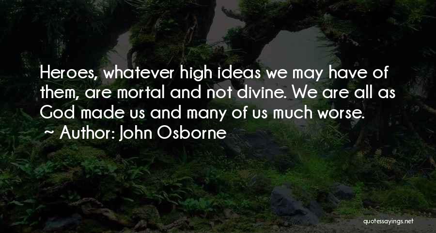 John Osborne Quotes: Heroes, Whatever High Ideas We May Have Of Them, Are Mortal And Not Divine. We Are All As God Made