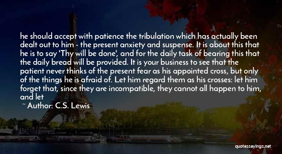 C.S. Lewis Quotes: He Should Accept With Patience The Tribulation Which Has Actually Been Dealt Out To Him - The Present Anxiety And