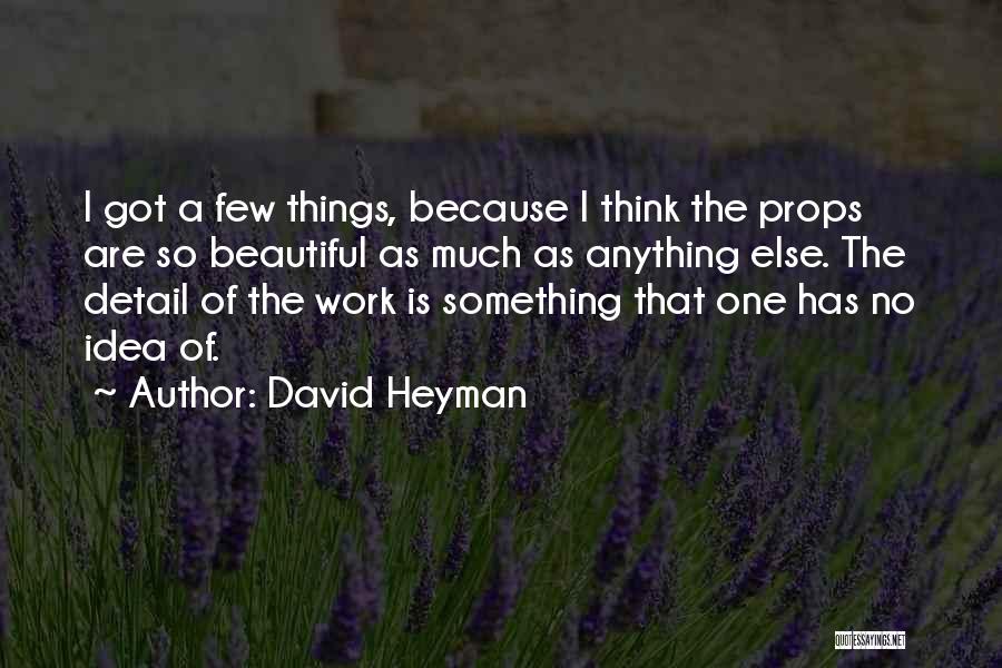 David Heyman Quotes: I Got A Few Things, Because I Think The Props Are So Beautiful As Much As Anything Else. The Detail