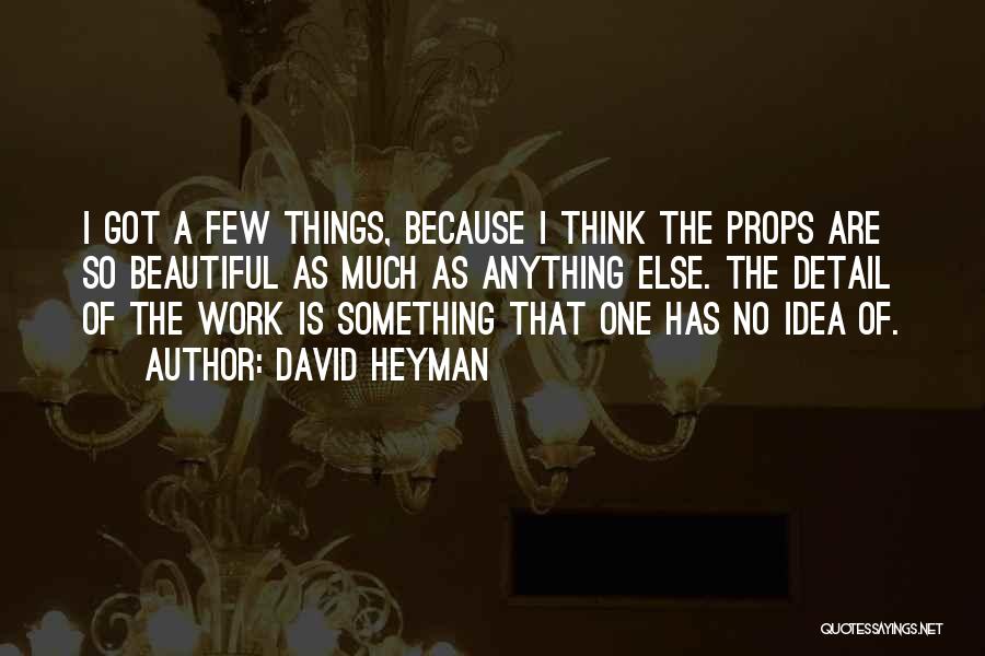 David Heyman Quotes: I Got A Few Things, Because I Think The Props Are So Beautiful As Much As Anything Else. The Detail