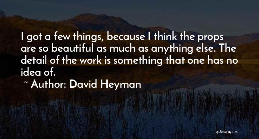 David Heyman Quotes: I Got A Few Things, Because I Think The Props Are So Beautiful As Much As Anything Else. The Detail