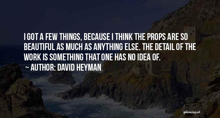 David Heyman Quotes: I Got A Few Things, Because I Think The Props Are So Beautiful As Much As Anything Else. The Detail