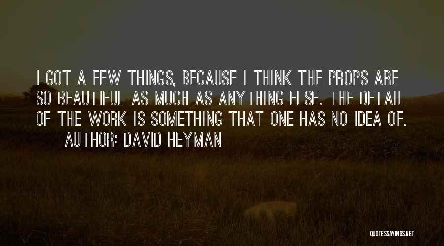 David Heyman Quotes: I Got A Few Things, Because I Think The Props Are So Beautiful As Much As Anything Else. The Detail