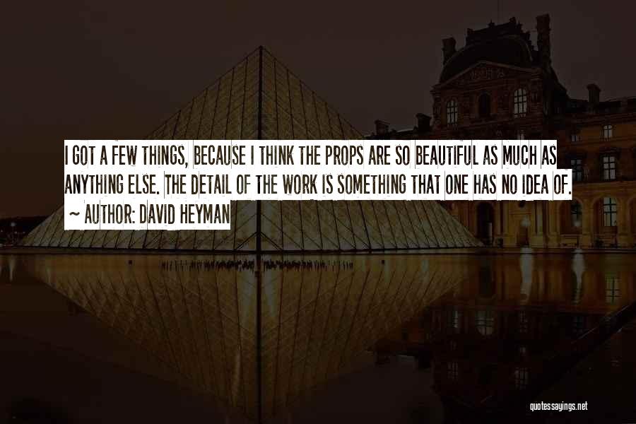 David Heyman Quotes: I Got A Few Things, Because I Think The Props Are So Beautiful As Much As Anything Else. The Detail